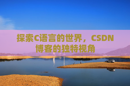 探索C语言的世界,CSDN博客的独特视角